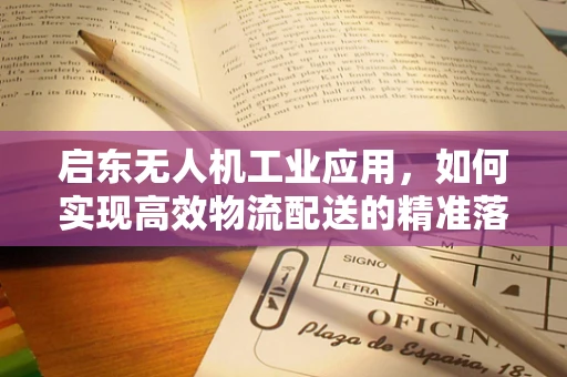 启东无人机工业应用，如何实现高效物流配送的精准落地？