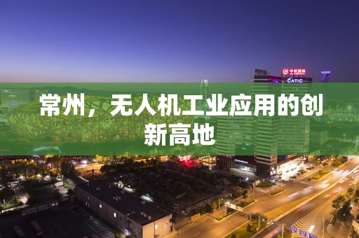 常州，无人机工业应用的创新高地