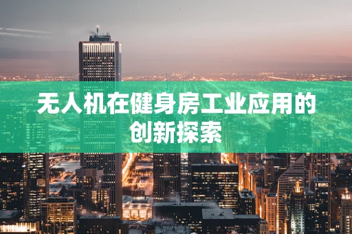 无人机在健身房工业应用的创新探索