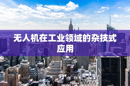 无人机在工业领域的杂技式应用