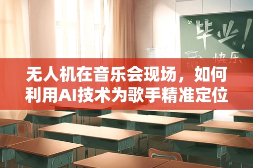 无人机在音乐会现场，如何利用AI技术为歌手精准定位？