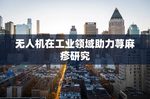 无人机在工业领域助力荨麻疹研究