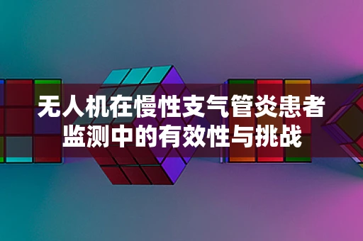无人机在慢性支气管炎患者监测中的有效性与挑战