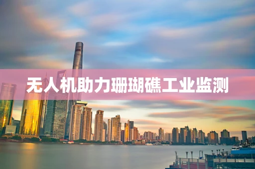 无人机助力珊瑚礁工业监测