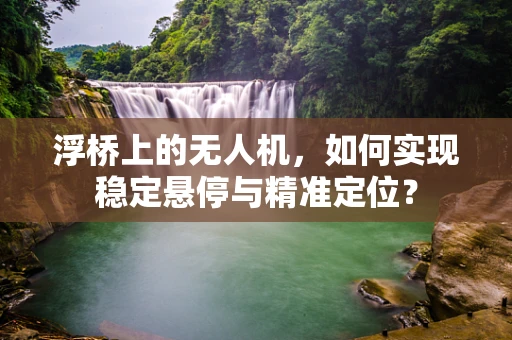 浮桥上的无人机，如何实现稳定悬停与精准定位？