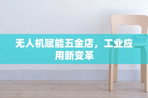 无人机赋能五金店，工业应用新变革