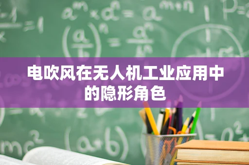 电吹风在无人机工业应用中的隐形角色