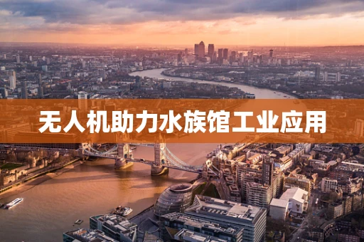 无人机助力水族馆工业应用