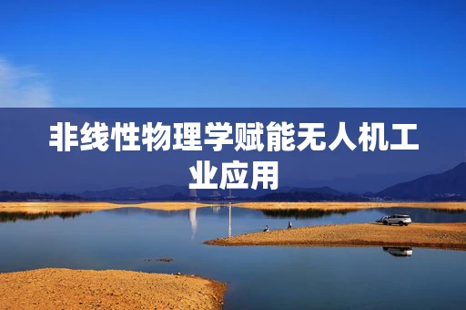 非线性物理学赋能无人机工业应用
