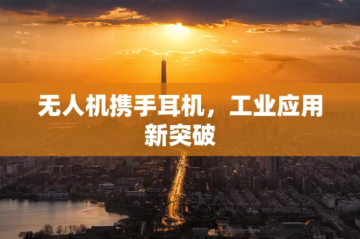 无人机携手耳机，工业应用新突破