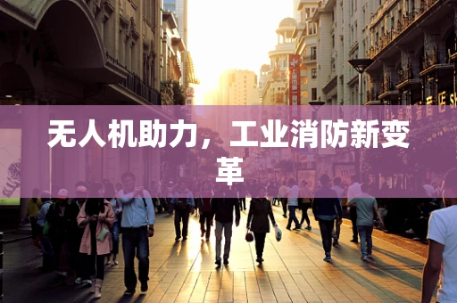 无人机助力，工业消防新变革