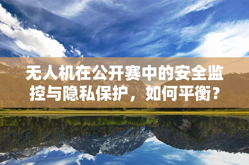 无人机在公开赛中的安全监控与隐私保护，如何平衡？