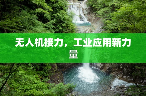 无人机接力，工业应用新力量