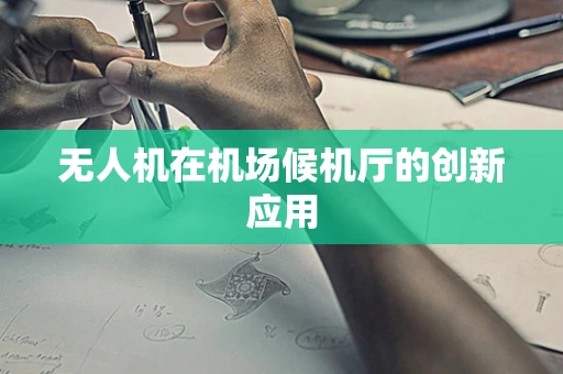 无人机在机场候机厅的创新应用