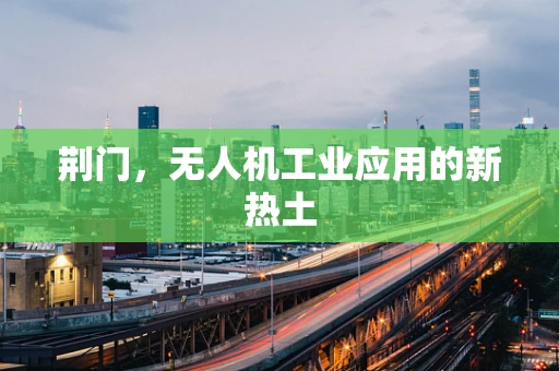 荆门，无人机工业应用的新热土