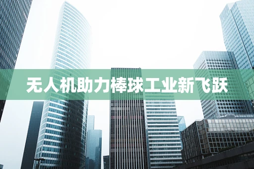 无人机助力棒球工业新飞跃