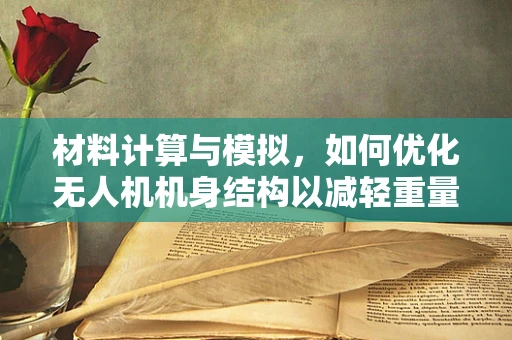 材料计算与模拟，如何优化无人机机身结构以减轻重量并增强耐用性？