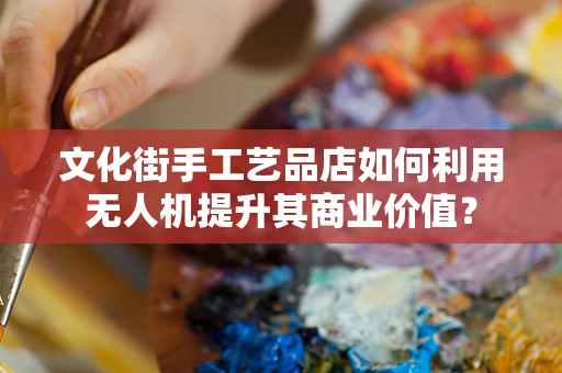 文化街手工艺品店如何利用无人机提升其商业价值？