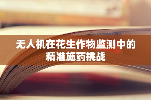 无人机在花生作物监测中的精准施药挑战