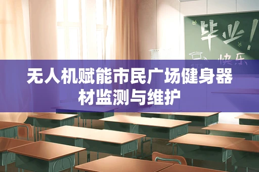 无人机赋能市民广场健身器材监测与维护