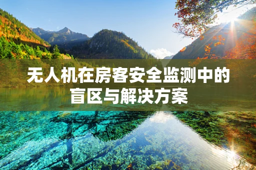 无人机在房客安全监测中的盲区与解决方案