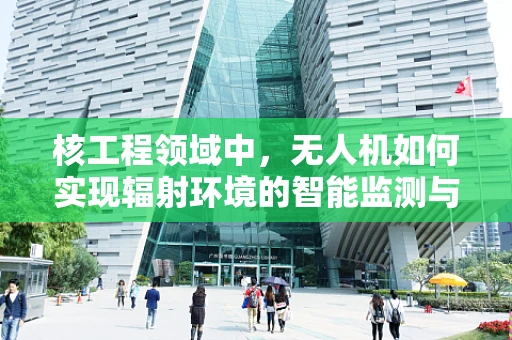 核工程领域中，无人机如何实现辐射环境的智能监测与评估？