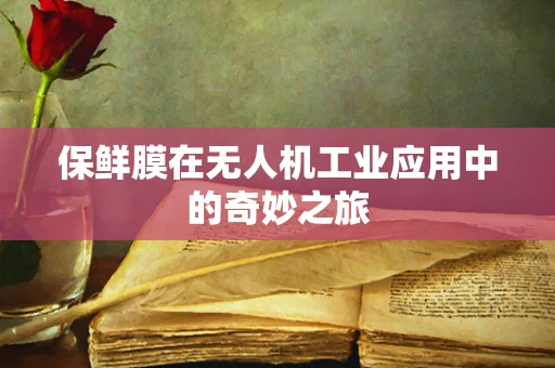 保鲜膜在无人机工业应用中的奇妙之旅