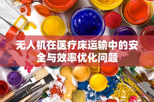 无人机在医疗床运输中的安全与效率优化问题