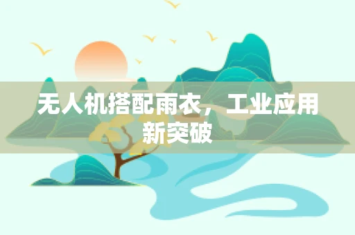 无人机搭配雨衣，工业应用新突破