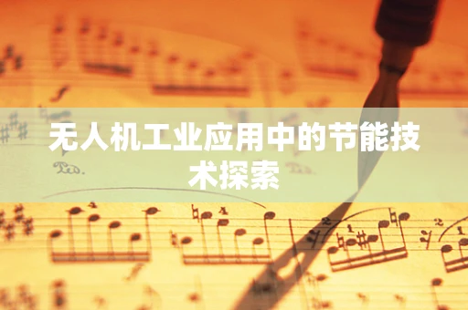 无人机工业应用中的节能技术探索