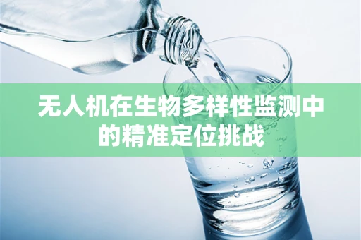 无人机在生物多样性监测中的精准定位挑战