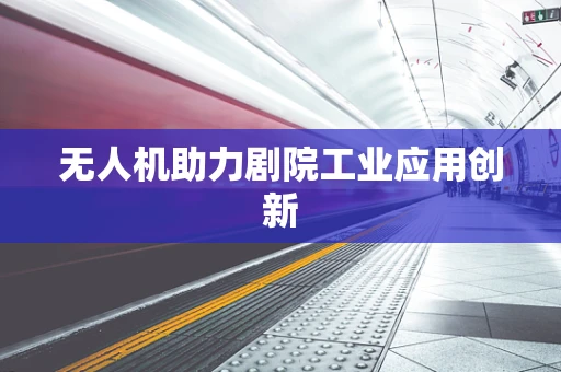 无人机助力剧院工业应用创新