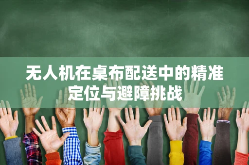 无人机在桌布配送中的精准定位与避障挑战