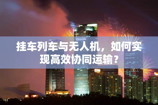 挂车列车与无人机，如何实现高效协同运输？