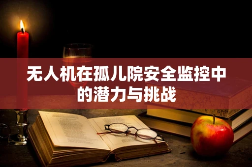 无人机在孤儿院安全监控中的潜力与挑战