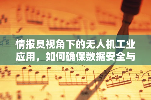 情报员视角下的无人机工业应用，如何确保数据安全与隐私保护？