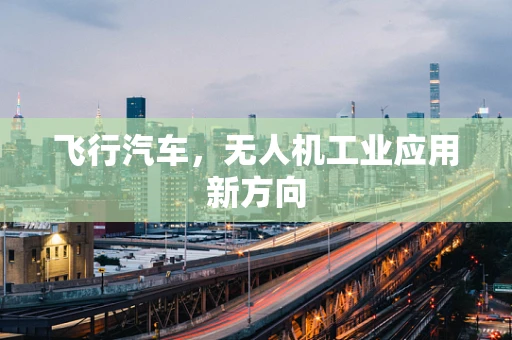 飞行汽车，无人机工业应用新方向