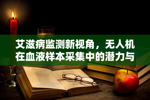 艾滋病监测新视角，无人机在血液样本采集中的潜力与挑战