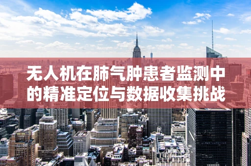 无人机在肺气肿患者监测中的精准定位与数据收集挑战