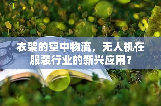 衣架的空中物流，无人机在服装行业的新兴应用？