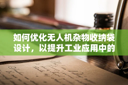 如何优化无人机杂物收纳袋设计，以提升工业应用中的物资管理效率？