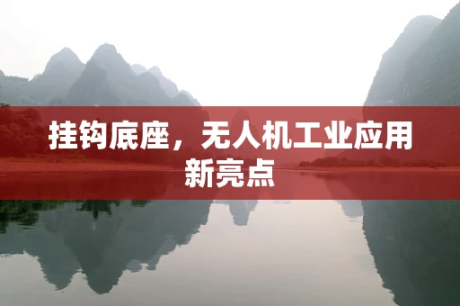 挂钩底座，无人机工业应用新亮点