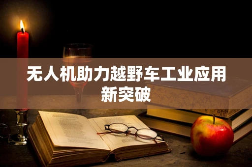 无人机助力越野车工业应用新突破
