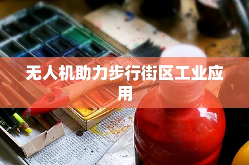 无人机助力步行街区工业应用