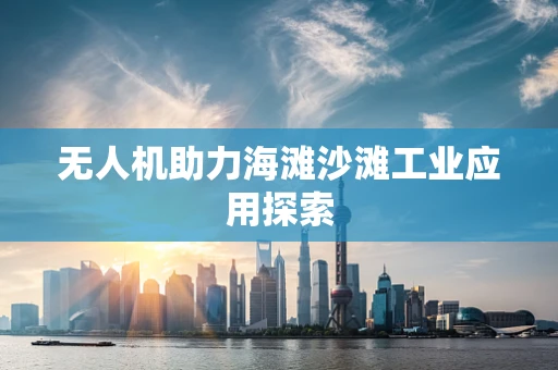 无人机助力海滩沙滩工业应用探索