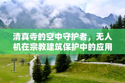 清真寺的空中守护者，无人机在宗教建筑保护中的应用挑战