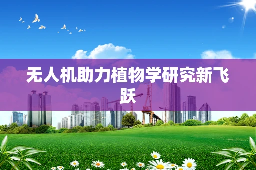 无人机助力植物学研究新飞跃
