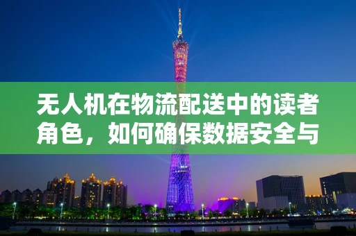 无人机在物流配送中的读者角色，如何确保数据安全与隐私保护？
