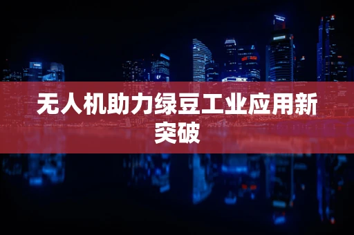 无人机助力绿豆工业应用新突破