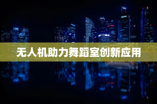 无人机助力舞蹈室创新应用